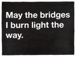 May the bridges i burn light the way